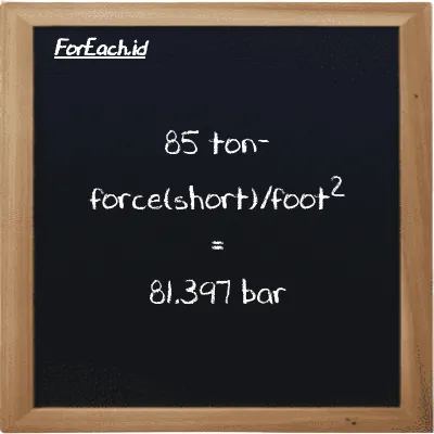 85 ton-force(short)/foot<sup>2</sup> is equivalent to 81.397 bar (85 tf/ft<sup>2</sup> is equivalent to 81.397 bar)